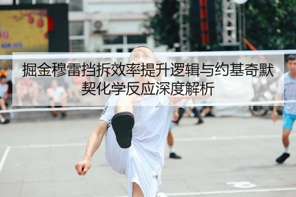 掘金穆雷挡拆效率提升逻辑与约基奇默契化学反应深度解析